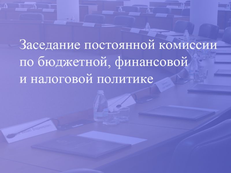 Прямая трансляция заседания постоянной комиссии по бюджетной, финансовой и налоговой политике 26.09.2022